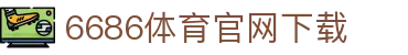 6686体育集团官网下载官方版 - 6686体育平台入口 | 最新版APP下载